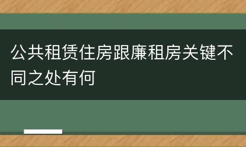 公共租赁住房跟廉租房关键不同之处有何