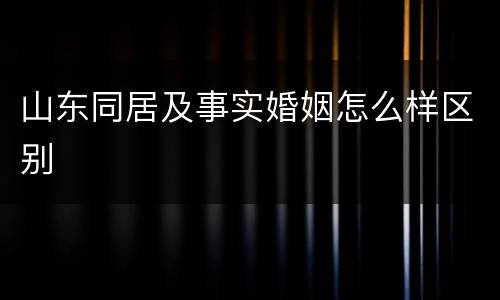 山东同居及事实婚姻怎么样区别