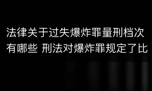 法律关于过失爆炸罪量刑档次有哪些 刑法对爆炸罪规定了比过失爆炸罪