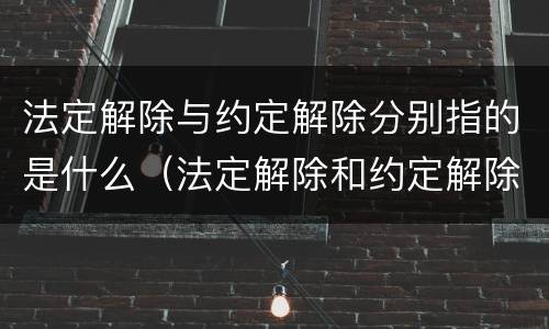 法定解除与约定解除分别指的是什么（法定解除和约定解除哪个优先）