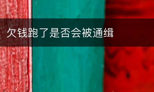 欠钱跑了是否会被通缉