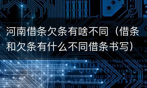 河南借条欠条有啥不同（借条和欠条有什么不同借条书写）