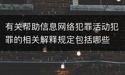 有关帮助信息网络犯罪活动犯罪的相关解释规定包括哪些