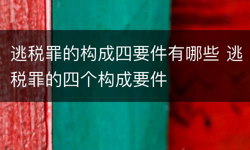 逃税罪的构成四要件有哪些 逃税罪的四个构成要件