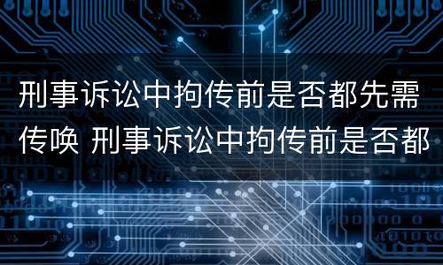 刑事诉讼中拘传前是否都先需传唤 刑事诉讼中拘传前是否都先需传唤当事人
