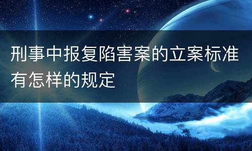 刑事中报复陷害案的立案标准有怎样的规定