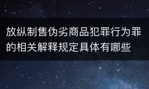 放纵制售伪劣商品犯罪行为罪的相关解释规定具体有哪些