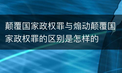 颠覆国家政权罪与煽动颠覆国家政权罪的区别是怎样的