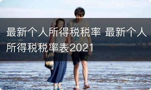 最新个人所得税税率 最新个人所得税税率表2021
