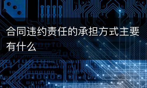 合同违约责任的承担方式主要有什么