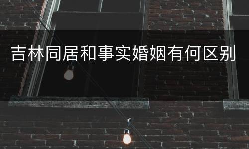 吉林同居和事实婚姻有何区别