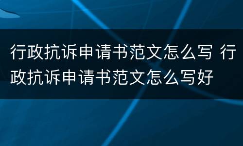 行政抗诉申请书范文怎么写 行政抗诉申请书范文怎么写好