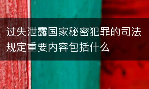 过失泄露国家秘密犯罪的司法规定重要内容包括什么