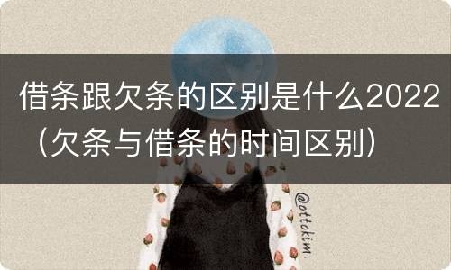 借条跟欠条的区别是什么2022（欠条与借条的时间区别）
