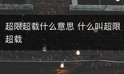 超限超载什么意思 什么叫超限超载
