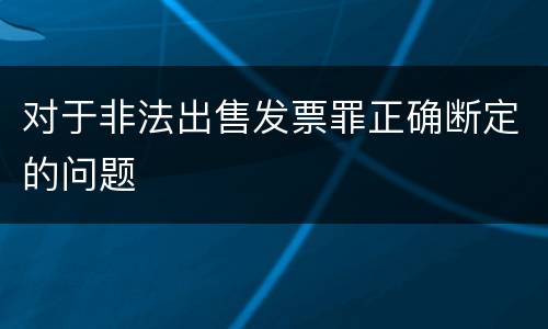 对于非法出售发票罪正确断定的问题