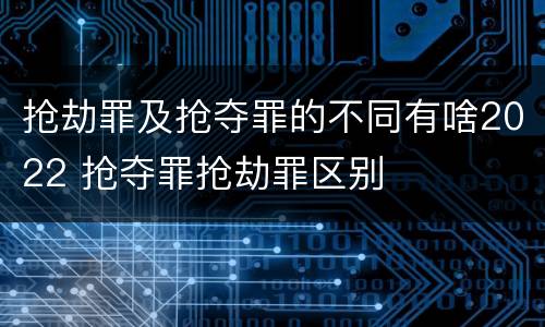 抢劫罪及抢夺罪的不同有啥2022 抢夺罪抢劫罪区别