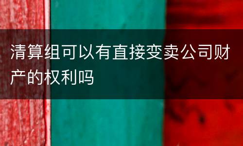 清算组可以有直接变卖公司财产的权利吗