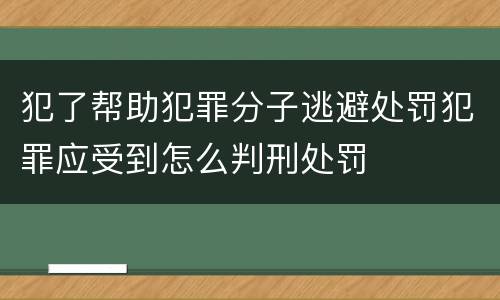 犯了帮助犯罪分子逃避处罚犯罪应受到怎么判刑处罚
