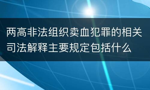 两高非法组织卖血犯罪的相关司法解释主要规定包括什么