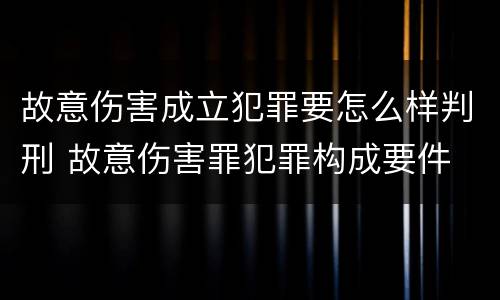 故意伤害成立犯罪要怎么样判刑 故意伤害罪犯罪构成要件