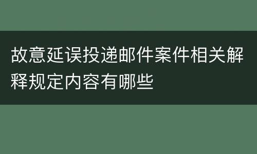 故意延误投递邮件案件相关解释规定内容有哪些