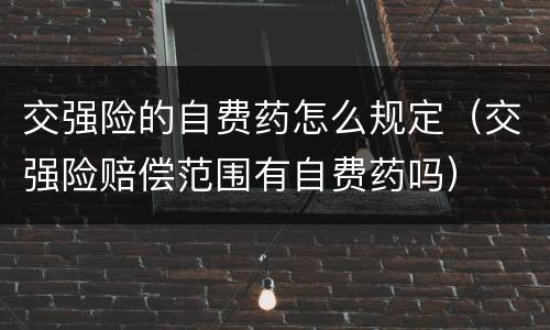 交强险的自费药怎么规定（交强险赔偿范围有自费药吗）