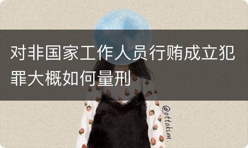 对非国家工作人员行贿成立犯罪大概如何量刑