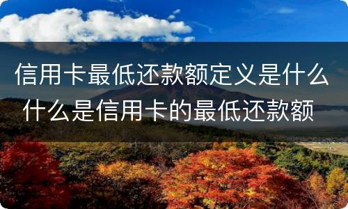 信用卡最低还款额定义是什么 什么是信用卡的最低还款额