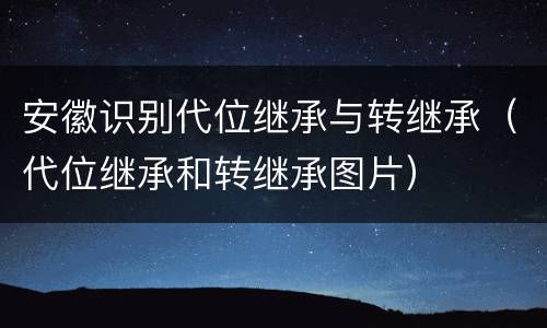 安徽识别代位继承与转继承（代位继承和转继承图片）