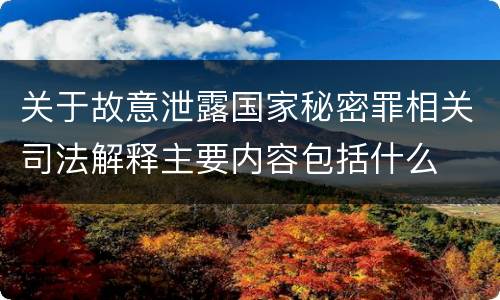 关于故意泄露国家秘密罪相关司法解释主要内容包括什么
