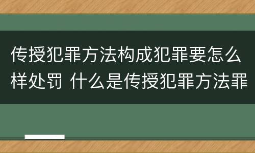 传授犯罪方法构成犯罪要怎么样处罚 什么是传授犯罪方法罪
