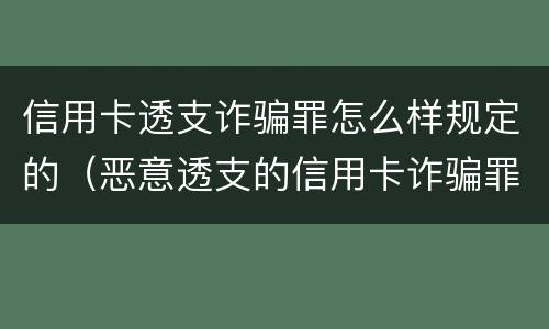 信用卡透支诈骗罪怎么样规定的（恶意透支的信用卡诈骗罪）