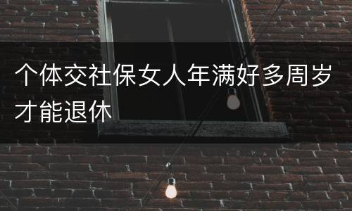 个体交社保女人年满好多周岁才能退休