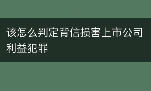 该怎么判定背信损害上市公司利益犯罪