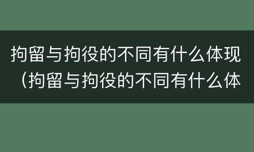 拘留与拘役的不同有什么体现（拘留与拘役的不同有什么体现嘛）
