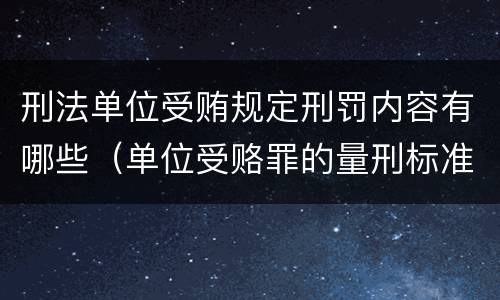 刑法单位受贿规定刑罚内容有哪些（单位受赂罪的量刑标准2018）