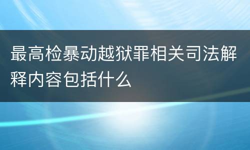 最高检暴动越狱罪相关司法解释内容包括什么