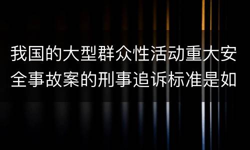 我国的大型群众性活动重大安全事故案的刑事追诉标准是如何规定