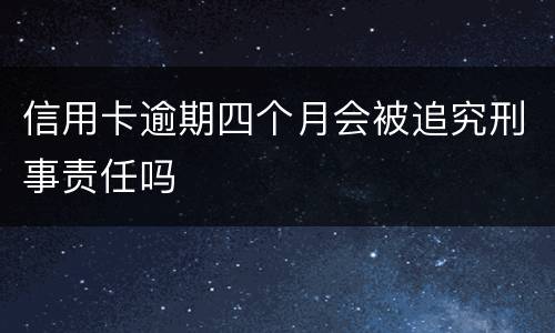 信用卡逾期四个月会被追究刑事责任吗