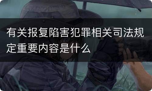 有关报复陷害犯罪相关司法规定重要内容是什么