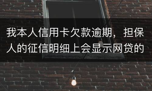 我本人信用卡欠款逾期，担保人的征信明细上会显示网贷的账单吗