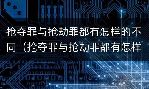 抢夺罪与抢劫罪都有怎样的不同（抢夺罪与抢劫罪都有怎样的不同处罚）