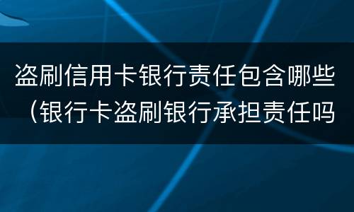 盗刷信用卡银行责任包含哪些（银行卡盗刷银行承担责任吗）