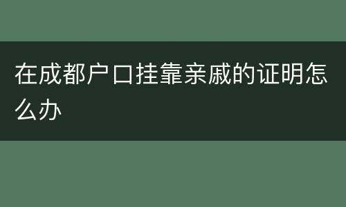 在成都户口挂靠亲戚的证明怎么办