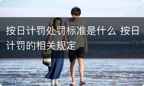 按日计罚处罚标准是什么 按日计罚的相关规定