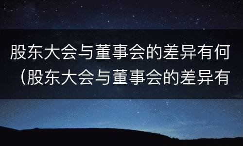 股东大会与董事会的差异有何（股东大会与董事会的差异有何区别）
