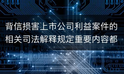 背信损害上市公司利益案件的相关司法解释规定重要内容都有哪些