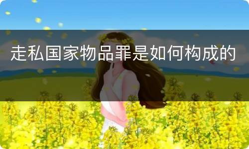 走私国家物品罪是如何构成的