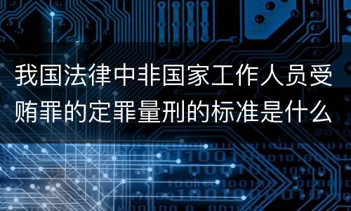 我国法律中非国家工作人员受贿罪的定罪量刑的标准是什么
